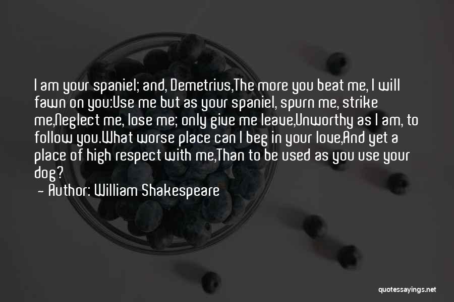 William Shakespeare Quotes: I Am Your Spaniel; And, Demetrius,the More You Beat Me, I Will Fawn On You:use Me But As Your Spaniel,