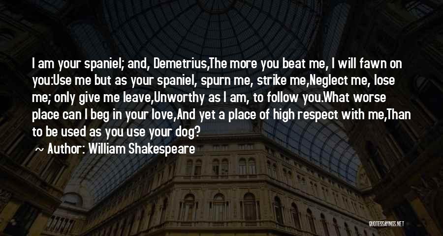 William Shakespeare Quotes: I Am Your Spaniel; And, Demetrius,the More You Beat Me, I Will Fawn On You:use Me But As Your Spaniel,