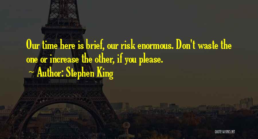 Stephen King Quotes: Our Time Here Is Brief, Our Risk Enormous. Don't Waste The One Or Increase The Other, If You Please.