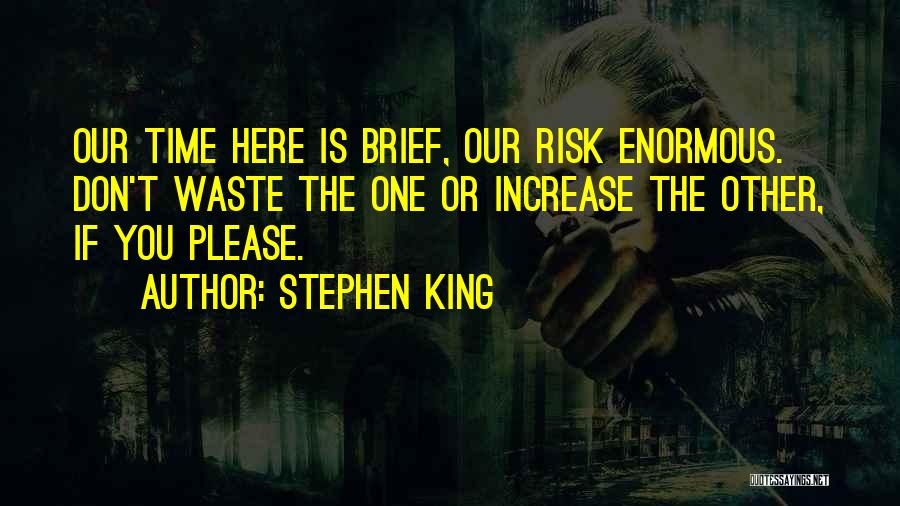 Stephen King Quotes: Our Time Here Is Brief, Our Risk Enormous. Don't Waste The One Or Increase The Other, If You Please.