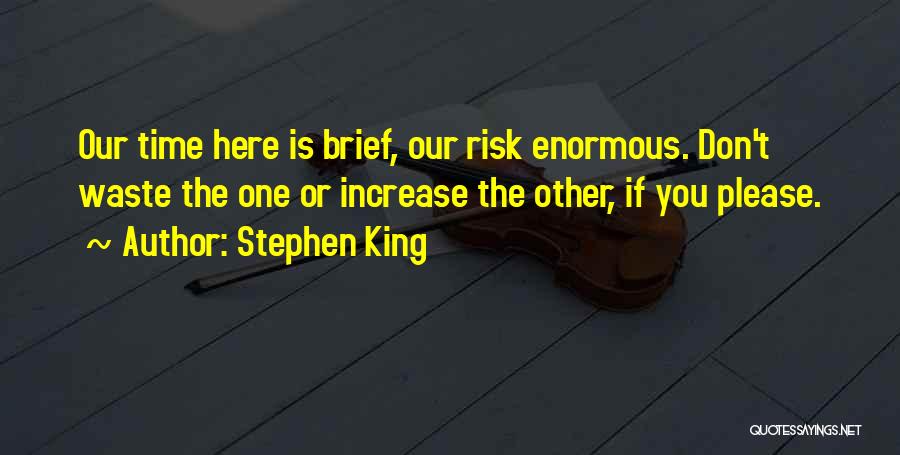 Stephen King Quotes: Our Time Here Is Brief, Our Risk Enormous. Don't Waste The One Or Increase The Other, If You Please.