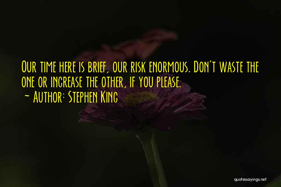 Stephen King Quotes: Our Time Here Is Brief, Our Risk Enormous. Don't Waste The One Or Increase The Other, If You Please.