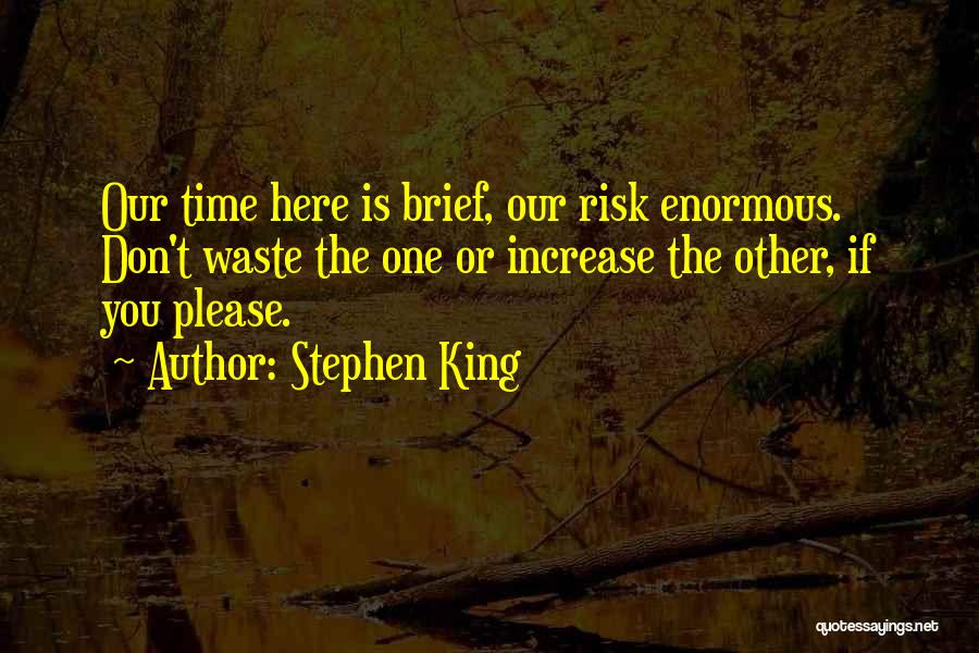 Stephen King Quotes: Our Time Here Is Brief, Our Risk Enormous. Don't Waste The One Or Increase The Other, If You Please.