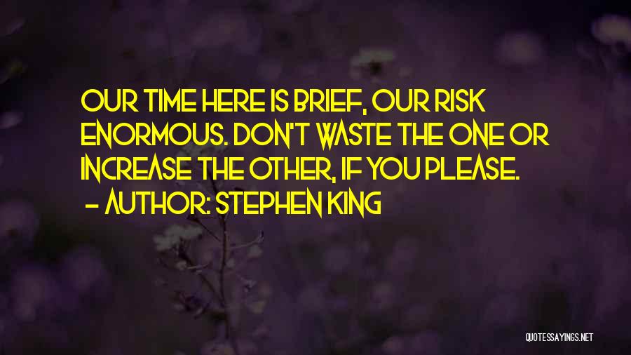 Stephen King Quotes: Our Time Here Is Brief, Our Risk Enormous. Don't Waste The One Or Increase The Other, If You Please.