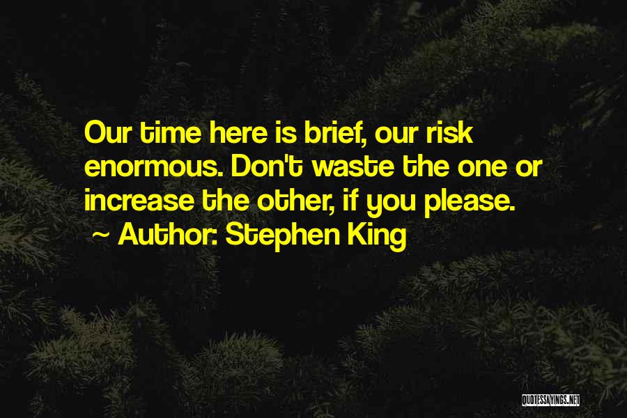 Stephen King Quotes: Our Time Here Is Brief, Our Risk Enormous. Don't Waste The One Or Increase The Other, If You Please.