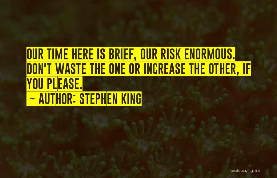 Stephen King Quotes: Our Time Here Is Brief, Our Risk Enormous. Don't Waste The One Or Increase The Other, If You Please.