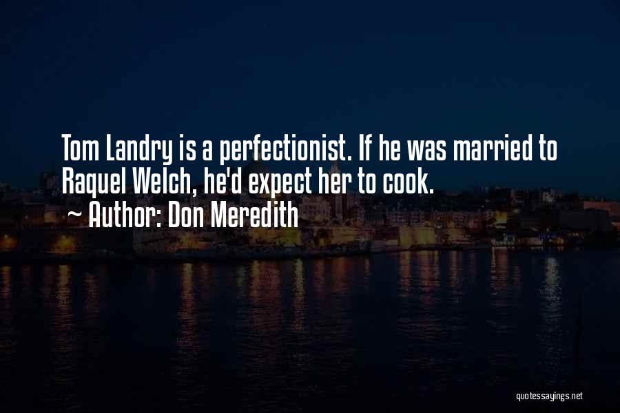 Don Meredith Quotes: Tom Landry Is A Perfectionist. If He Was Married To Raquel Welch, He'd Expect Her To Cook.