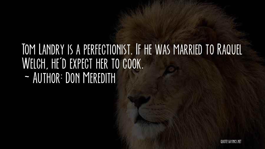 Don Meredith Quotes: Tom Landry Is A Perfectionist. If He Was Married To Raquel Welch, He'd Expect Her To Cook.