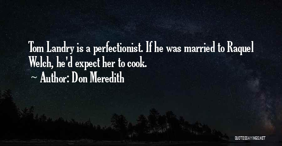 Don Meredith Quotes: Tom Landry Is A Perfectionist. If He Was Married To Raquel Welch, He'd Expect Her To Cook.