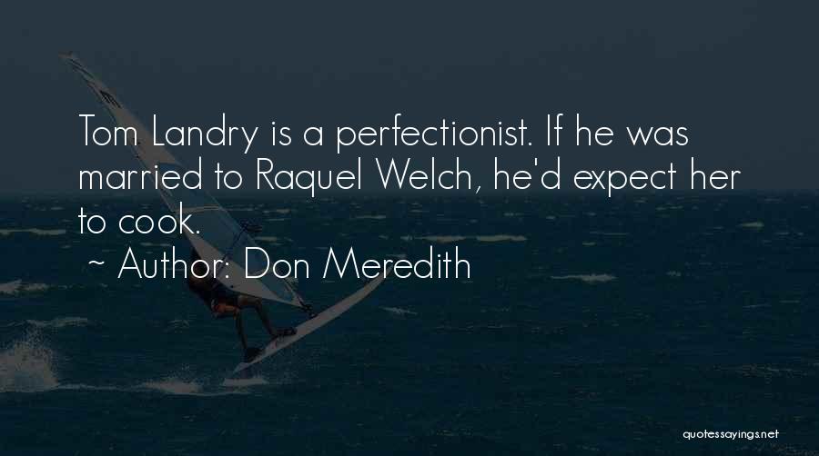 Don Meredith Quotes: Tom Landry Is A Perfectionist. If He Was Married To Raquel Welch, He'd Expect Her To Cook.