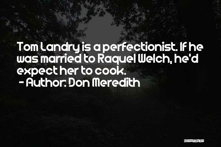 Don Meredith Quotes: Tom Landry Is A Perfectionist. If He Was Married To Raquel Welch, He'd Expect Her To Cook.