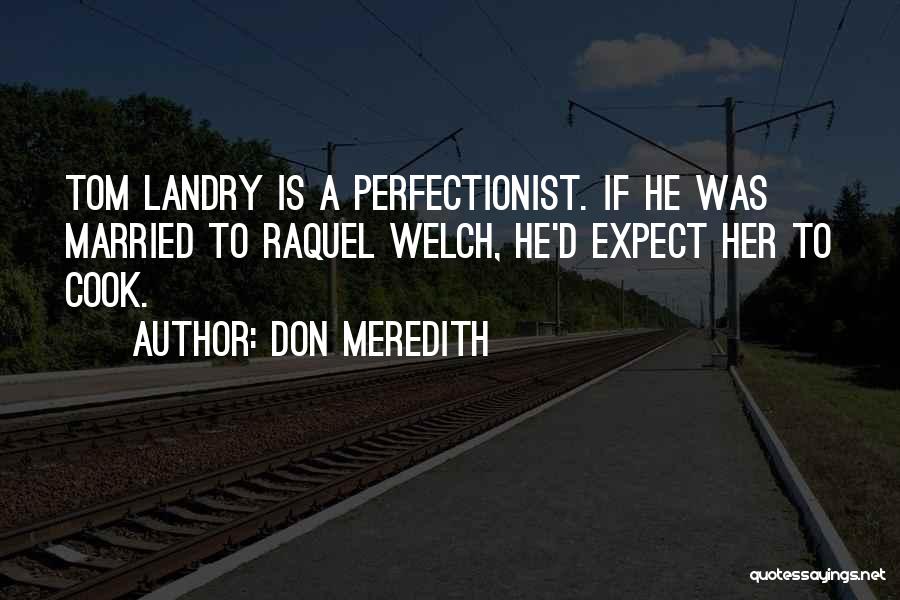 Don Meredith Quotes: Tom Landry Is A Perfectionist. If He Was Married To Raquel Welch, He'd Expect Her To Cook.