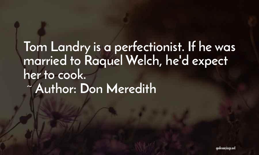 Don Meredith Quotes: Tom Landry Is A Perfectionist. If He Was Married To Raquel Welch, He'd Expect Her To Cook.