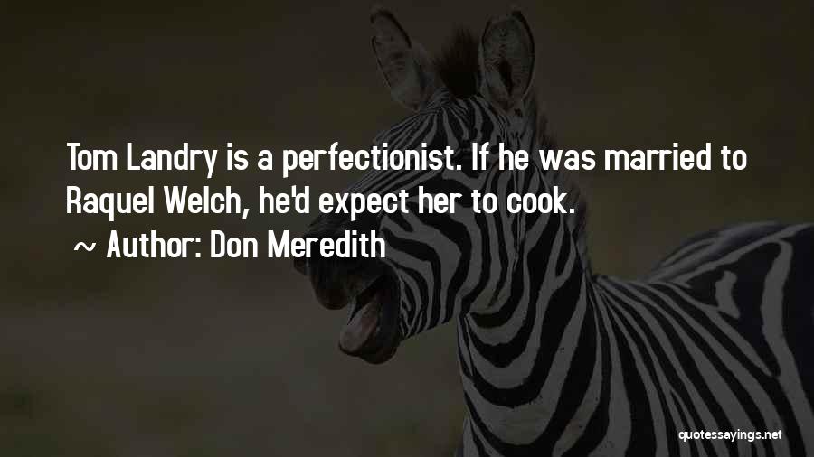 Don Meredith Quotes: Tom Landry Is A Perfectionist. If He Was Married To Raquel Welch, He'd Expect Her To Cook.