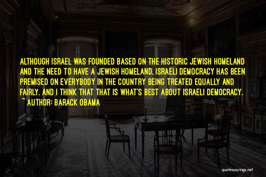 Barack Obama Quotes: Although Israel Was Founded Based On The Historic Jewish Homeland And The Need To Have A Jewish Homeland, Israeli Democracy