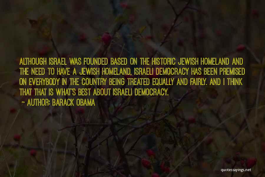 Barack Obama Quotes: Although Israel Was Founded Based On The Historic Jewish Homeland And The Need To Have A Jewish Homeland, Israeli Democracy