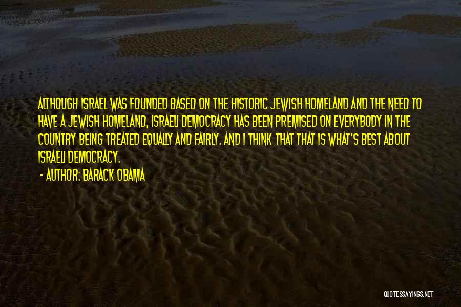 Barack Obama Quotes: Although Israel Was Founded Based On The Historic Jewish Homeland And The Need To Have A Jewish Homeland, Israeli Democracy
