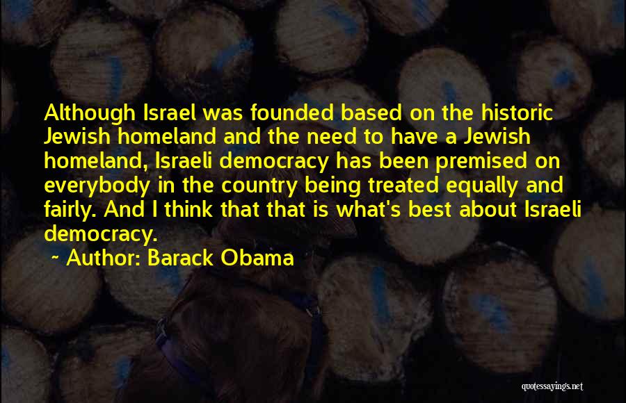 Barack Obama Quotes: Although Israel Was Founded Based On The Historic Jewish Homeland And The Need To Have A Jewish Homeland, Israeli Democracy