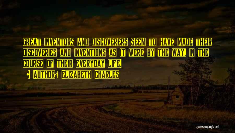 Elizabeth Charles Quotes: Great Inventors And Discoverers Seem To Have Made Their Discoveries And Inventions As It Were By The Way, In The