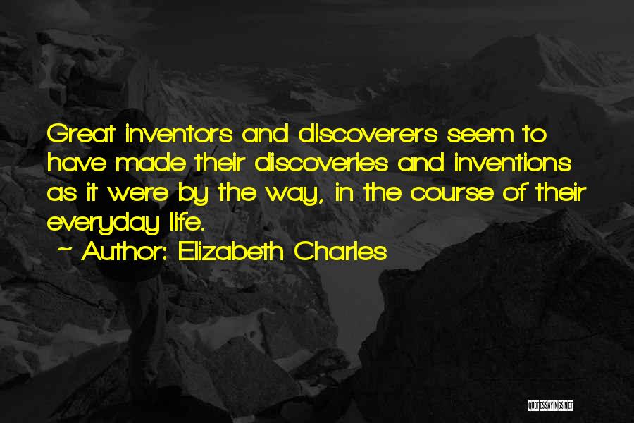 Elizabeth Charles Quotes: Great Inventors And Discoverers Seem To Have Made Their Discoveries And Inventions As It Were By The Way, In The