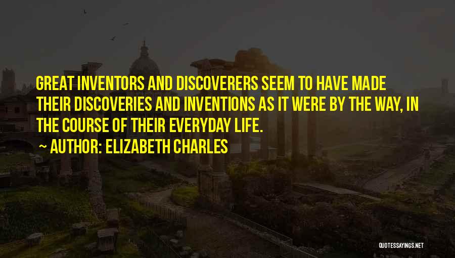 Elizabeth Charles Quotes: Great Inventors And Discoverers Seem To Have Made Their Discoveries And Inventions As It Were By The Way, In The