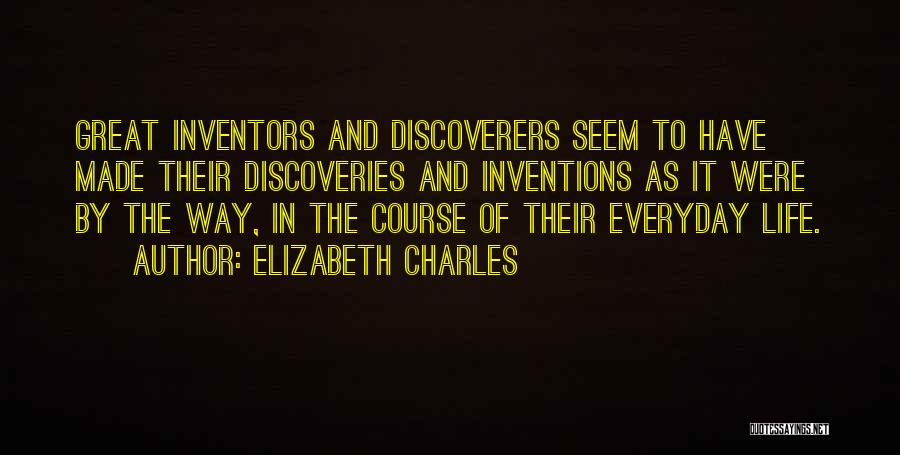 Elizabeth Charles Quotes: Great Inventors And Discoverers Seem To Have Made Their Discoveries And Inventions As It Were By The Way, In The