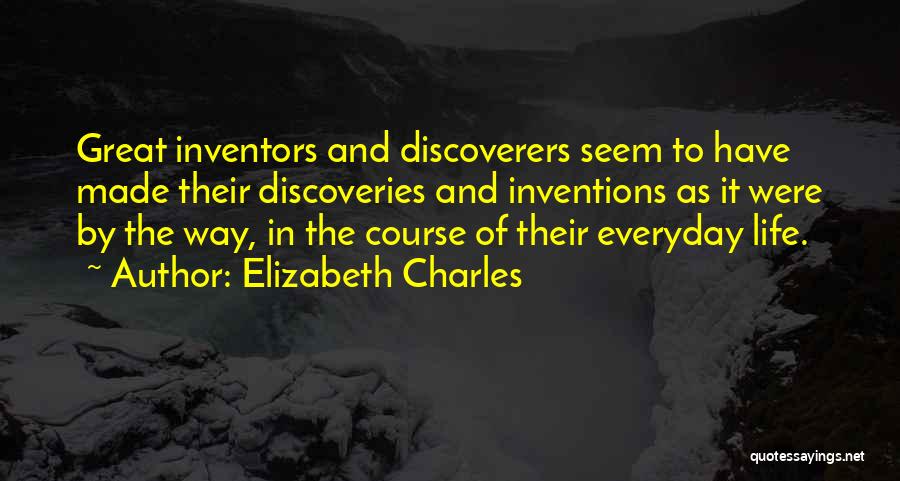 Elizabeth Charles Quotes: Great Inventors And Discoverers Seem To Have Made Their Discoveries And Inventions As It Were By The Way, In The