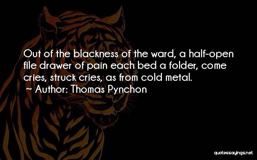 Thomas Pynchon Quotes: Out Of The Blackness Of The Ward, A Half-open File Drawer Of Pain Each Bed A Folder, Come Cries, Struck