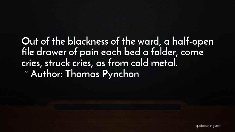 Thomas Pynchon Quotes: Out Of The Blackness Of The Ward, A Half-open File Drawer Of Pain Each Bed A Folder, Come Cries, Struck