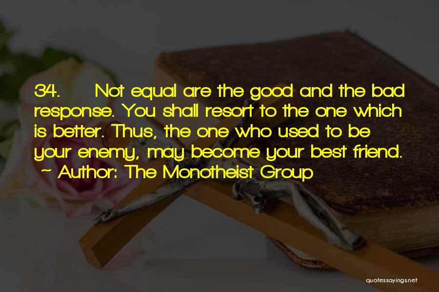 The Monotheist Group Quotes: 34. Not Equal Are The Good And The Bad Response. You Shall Resort To The One Which Is Better. Thus,