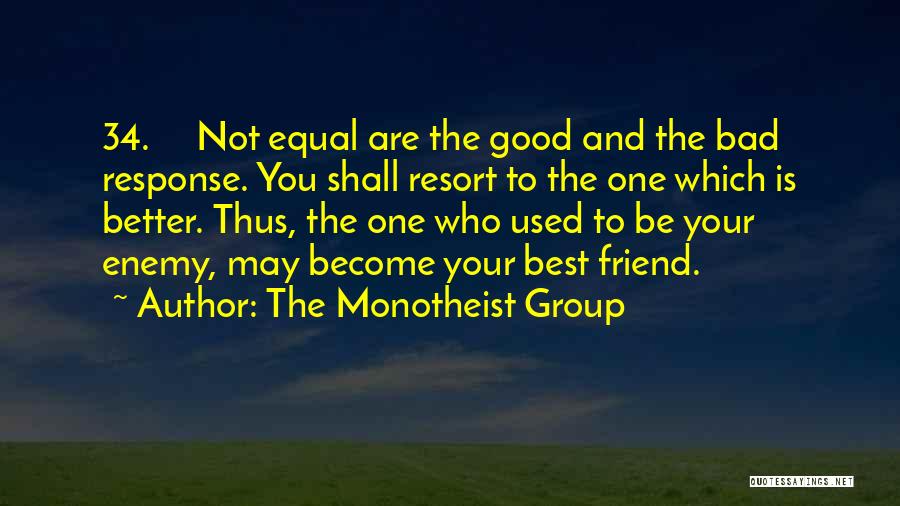 The Monotheist Group Quotes: 34. Not Equal Are The Good And The Bad Response. You Shall Resort To The One Which Is Better. Thus,