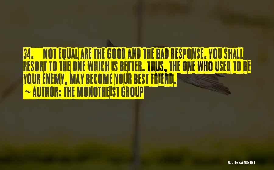 The Monotheist Group Quotes: 34. Not Equal Are The Good And The Bad Response. You Shall Resort To The One Which Is Better. Thus,