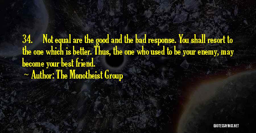 The Monotheist Group Quotes: 34. Not Equal Are The Good And The Bad Response. You Shall Resort To The One Which Is Better. Thus,