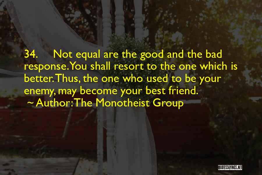 The Monotheist Group Quotes: 34. Not Equal Are The Good And The Bad Response. You Shall Resort To The One Which Is Better. Thus,