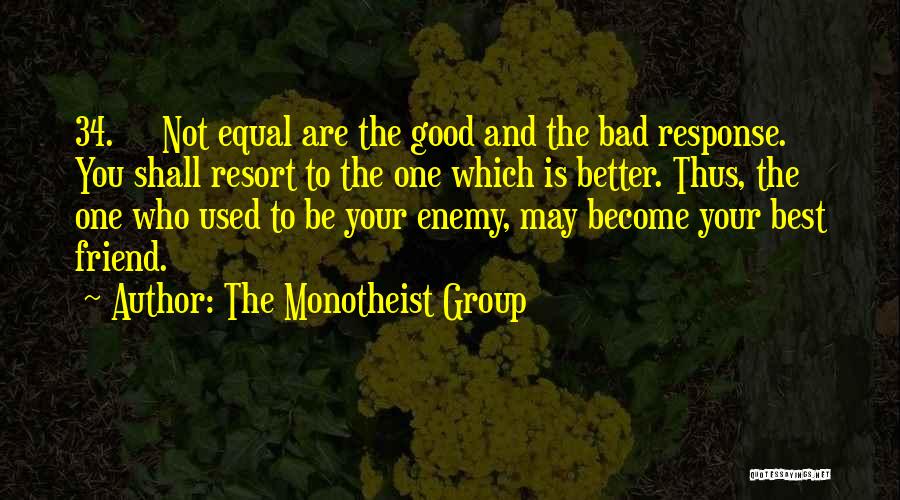 The Monotheist Group Quotes: 34. Not Equal Are The Good And The Bad Response. You Shall Resort To The One Which Is Better. Thus,