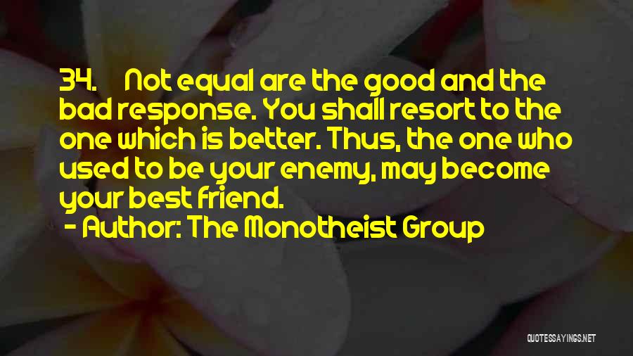 The Monotheist Group Quotes: 34. Not Equal Are The Good And The Bad Response. You Shall Resort To The One Which Is Better. Thus,