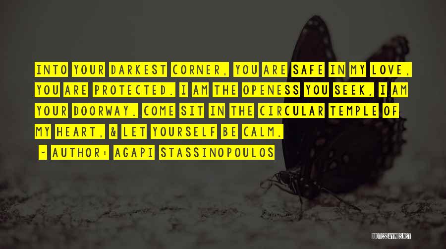 Agapi Stassinopoulos Quotes: Into Your Darkest Corner, You Are Safe In My Love, You Are Protected. I Am The Openess You Seek, I