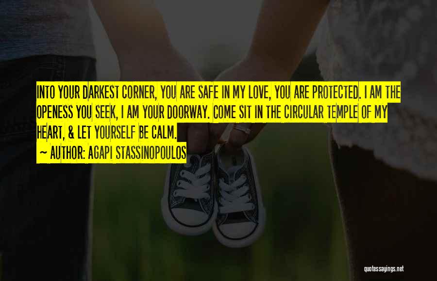 Agapi Stassinopoulos Quotes: Into Your Darkest Corner, You Are Safe In My Love, You Are Protected. I Am The Openess You Seek, I