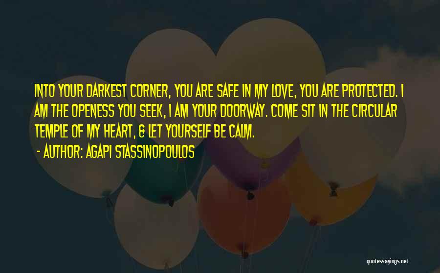 Agapi Stassinopoulos Quotes: Into Your Darkest Corner, You Are Safe In My Love, You Are Protected. I Am The Openess You Seek, I