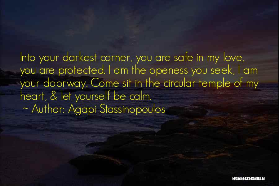 Agapi Stassinopoulos Quotes: Into Your Darkest Corner, You Are Safe In My Love, You Are Protected. I Am The Openess You Seek, I