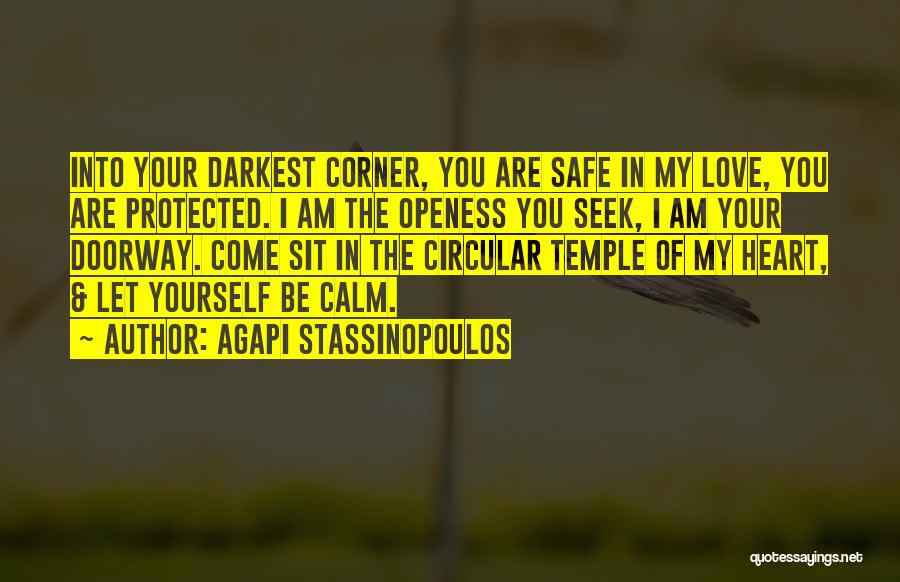 Agapi Stassinopoulos Quotes: Into Your Darkest Corner, You Are Safe In My Love, You Are Protected. I Am The Openess You Seek, I