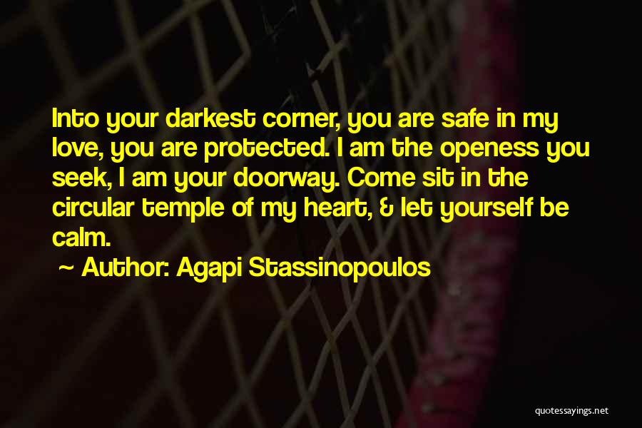 Agapi Stassinopoulos Quotes: Into Your Darkest Corner, You Are Safe In My Love, You Are Protected. I Am The Openess You Seek, I
