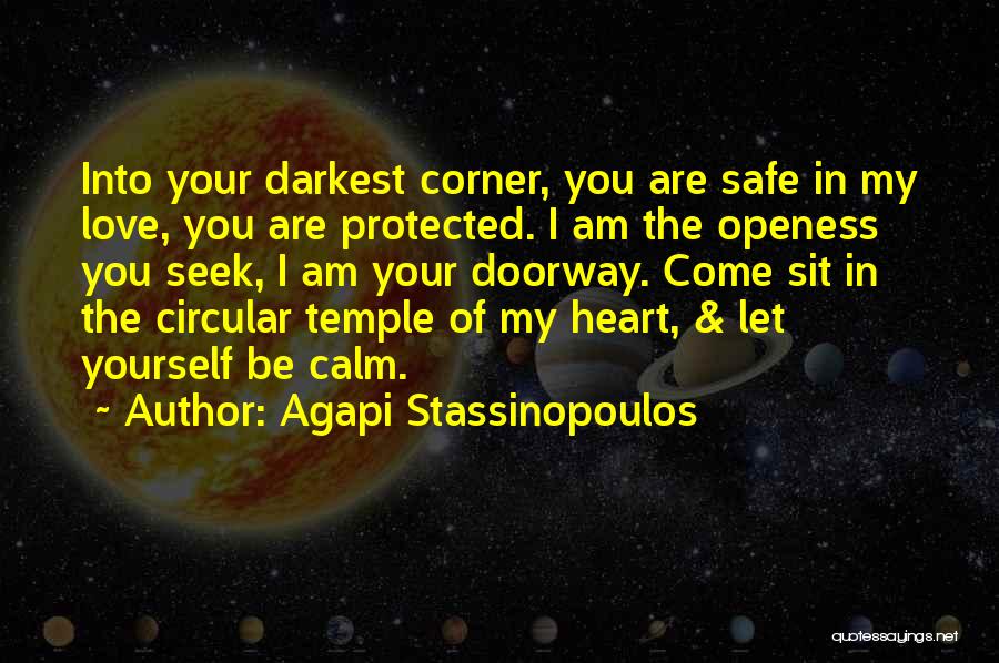 Agapi Stassinopoulos Quotes: Into Your Darkest Corner, You Are Safe In My Love, You Are Protected. I Am The Openess You Seek, I