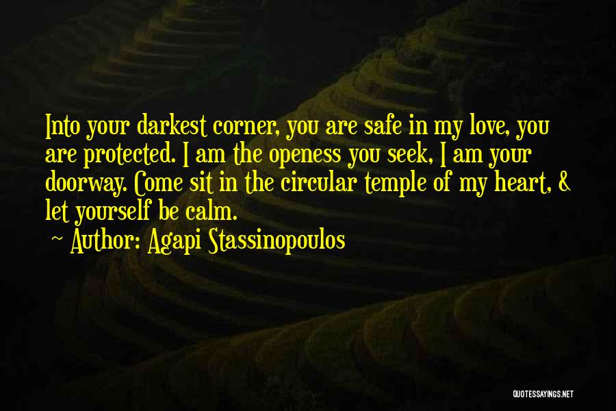 Agapi Stassinopoulos Quotes: Into Your Darkest Corner, You Are Safe In My Love, You Are Protected. I Am The Openess You Seek, I