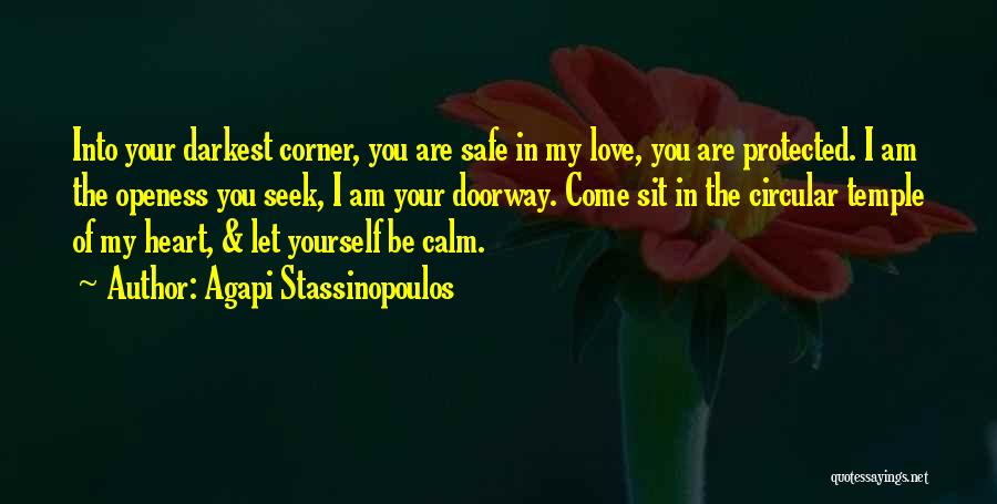 Agapi Stassinopoulos Quotes: Into Your Darkest Corner, You Are Safe In My Love, You Are Protected. I Am The Openess You Seek, I