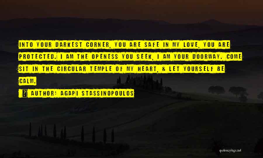 Agapi Stassinopoulos Quotes: Into Your Darkest Corner, You Are Safe In My Love, You Are Protected. I Am The Openess You Seek, I