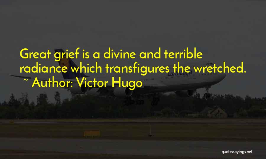 Victor Hugo Quotes: Great Grief Is A Divine And Terrible Radiance Which Transfigures The Wretched.