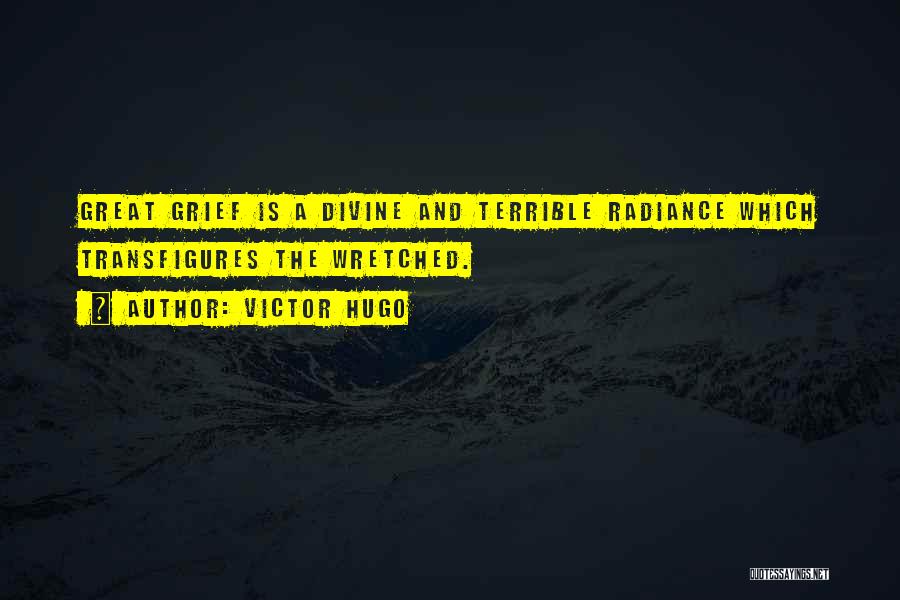 Victor Hugo Quotes: Great Grief Is A Divine And Terrible Radiance Which Transfigures The Wretched.