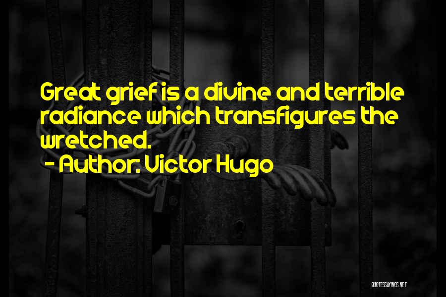 Victor Hugo Quotes: Great Grief Is A Divine And Terrible Radiance Which Transfigures The Wretched.