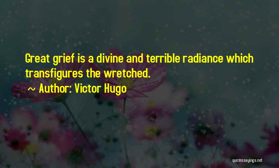 Victor Hugo Quotes: Great Grief Is A Divine And Terrible Radiance Which Transfigures The Wretched.